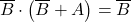 \displaystyle \overline{B} \cdot \left( \overline{B} + A \right)=\overline{B}