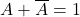 A + \overline{A}=1